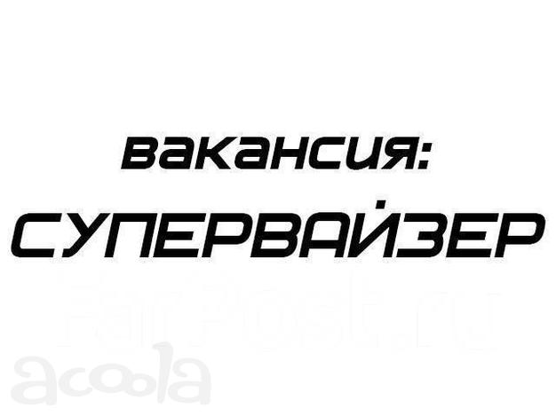 Требуется супервайзер в Нефтеюганске